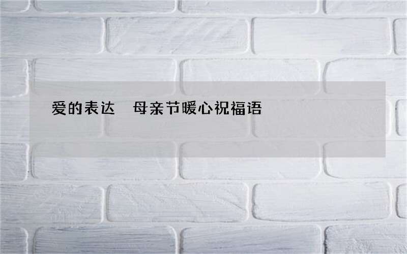 爱的表达 母亲节暖心祝福语